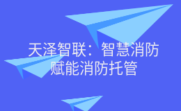 天澤智聯(lián)：智慧消防賦能消防托管