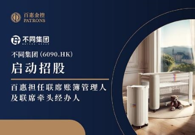 不同集團(tuán)(6090.HK)啟動(dòng)招股 百惠擔(dān)任聯(lián)席賬簿管理人及聯(lián)席牽頭經(jīng)辦人